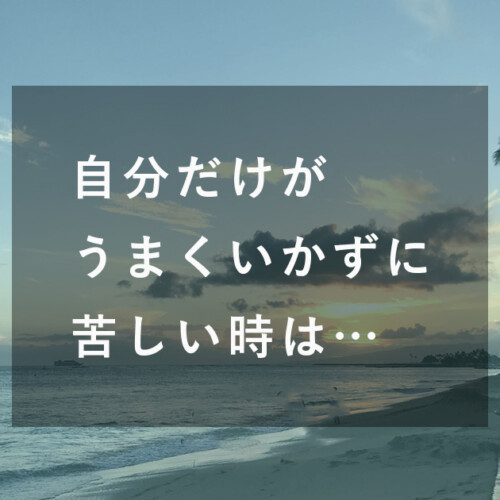 自分だけがうまくいかずに苦しい時は