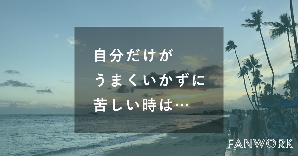 自分だけがうまくいかずに苦しい時は